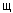 щ